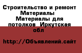 Строительство и ремонт Материалы - Материалы для потолков. Иркутская обл.